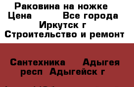 Раковина на ножке › Цена ­ 800 - Все города, Иркутск г. Строительство и ремонт » Сантехника   . Адыгея респ.,Адыгейск г.